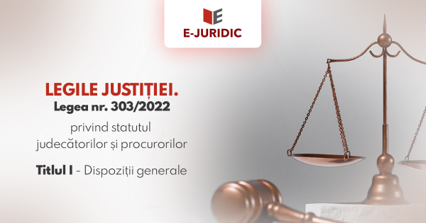 Titlul I Dispozitii generale - Legea nr. 303/2022 privind statutul judecatorilor si procurorilor